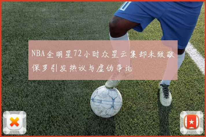 NBA全明星72小时众星云集却未致敬保罗引发热议与虚伪争论